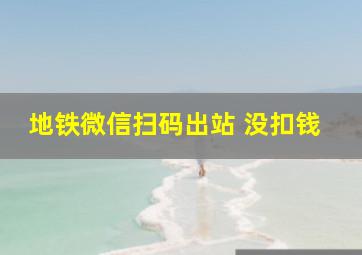 地铁微信扫码出站 没扣钱